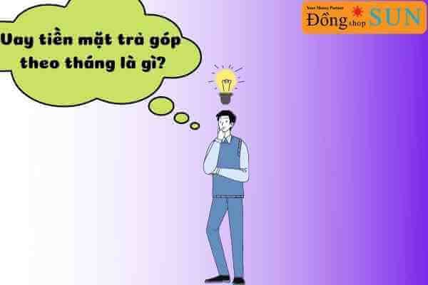 Vay tiền mặt trả góp theo tháng là gì?