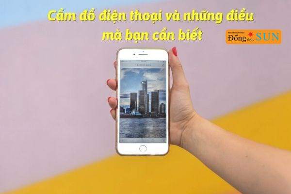 Cầm đồ điện thoại và những điều mà bạn cần biết