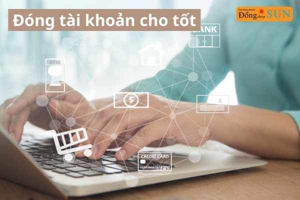 Đóng tài khoản cho tốt