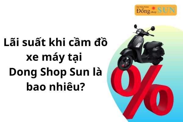 Lãi suất khi cầm đồ xe máy tại Dong Shop Sun là bao nhiêu?