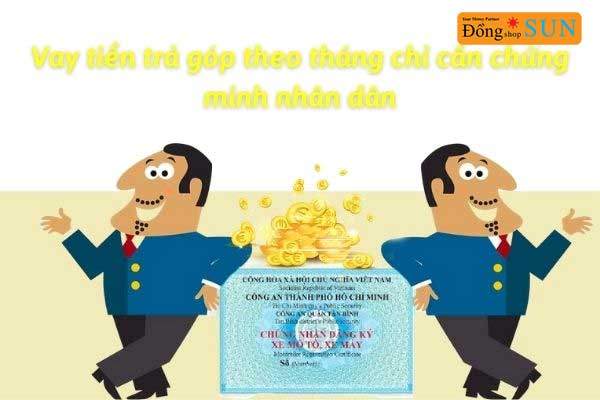 Vay tiền trả góp theo tháng chỉ cần chứng minh nhân dân