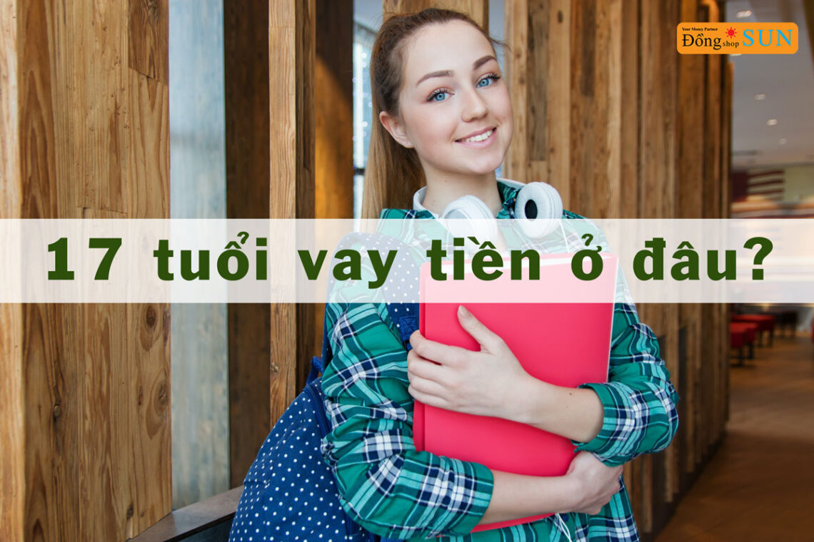 17 tuổi vay tiền ở đâu